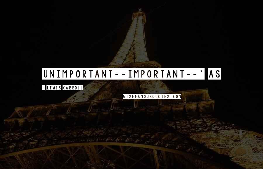 Lewis Carroll Quotes: unimportant--important--' as