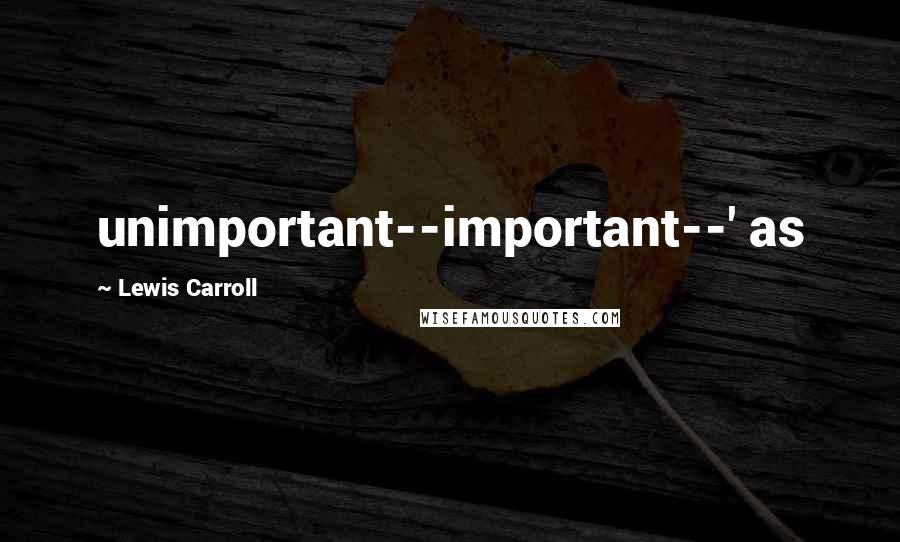 Lewis Carroll Quotes: unimportant--important--' as