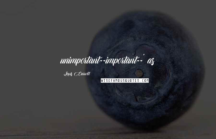 Lewis Carroll Quotes: unimportant--important--' as