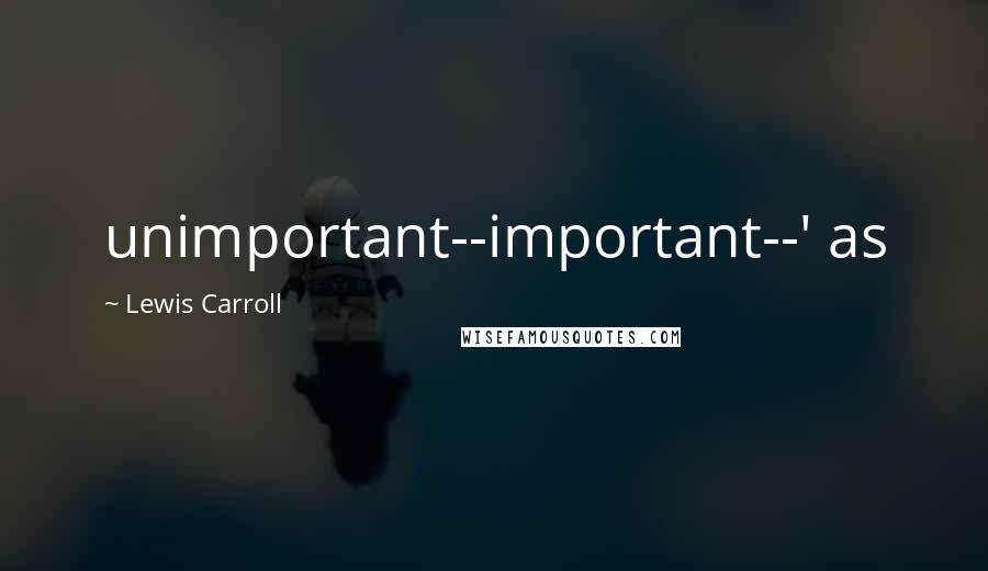 Lewis Carroll Quotes: unimportant--important--' as