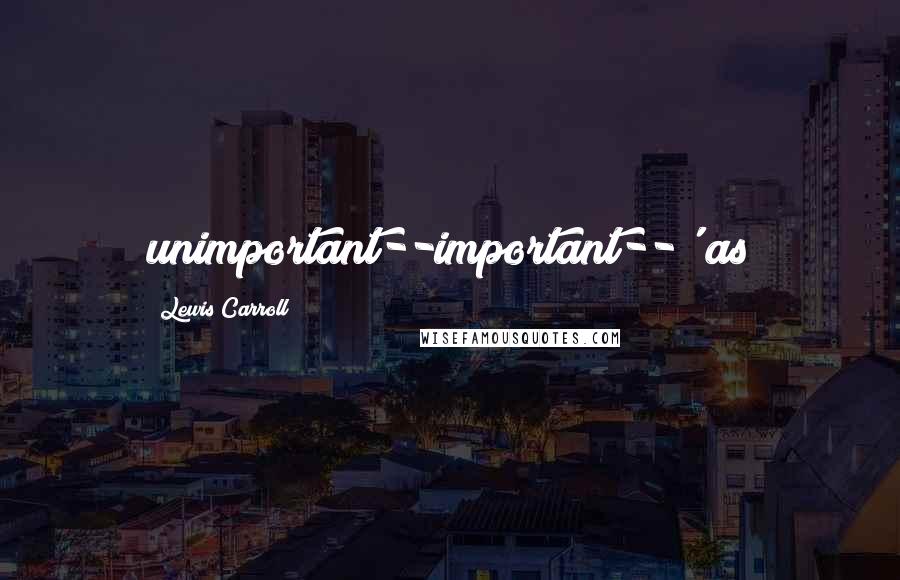 Lewis Carroll Quotes: unimportant--important--' as