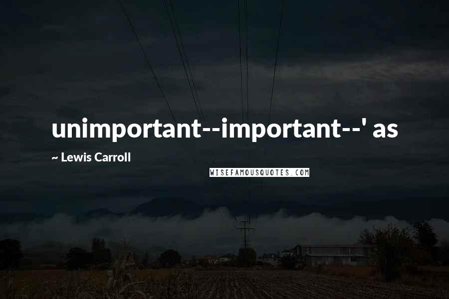 Lewis Carroll Quotes: unimportant--important--' as