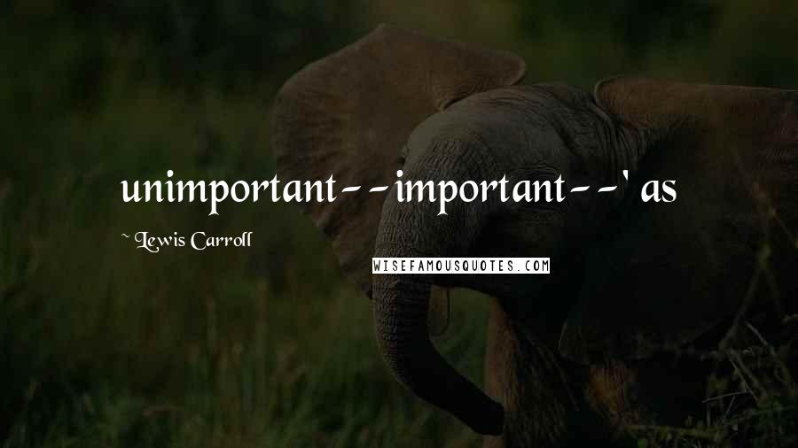 Lewis Carroll Quotes: unimportant--important--' as