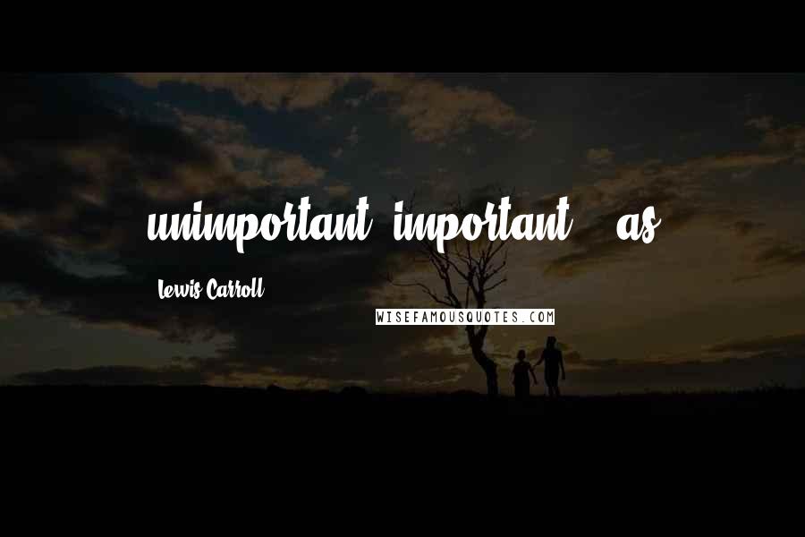 Lewis Carroll Quotes: unimportant--important--' as
