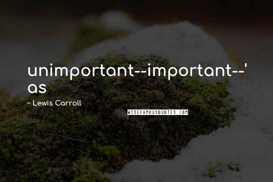 Lewis Carroll Quotes: unimportant--important--' as