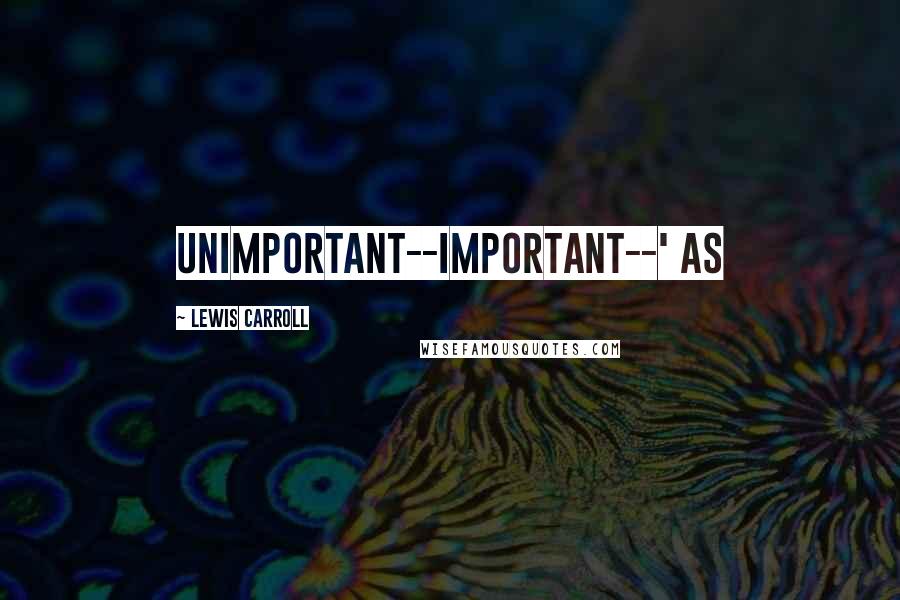 Lewis Carroll Quotes: unimportant--important--' as