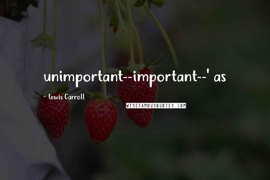 Lewis Carroll Quotes: unimportant--important--' as