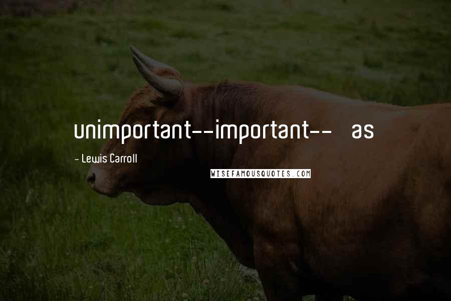 Lewis Carroll Quotes: unimportant--important--' as