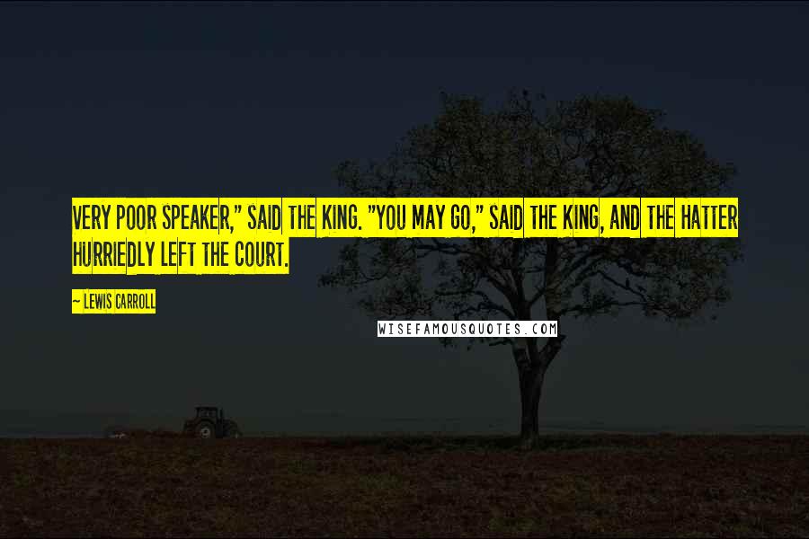 Lewis Carroll Quotes: Very poor speaker," said the King. "You may go," said the King, and the Hatter hurriedly left the court.