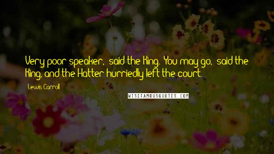 Lewis Carroll Quotes: Very poor speaker," said the King. "You may go," said the King, and the Hatter hurriedly left the court.
