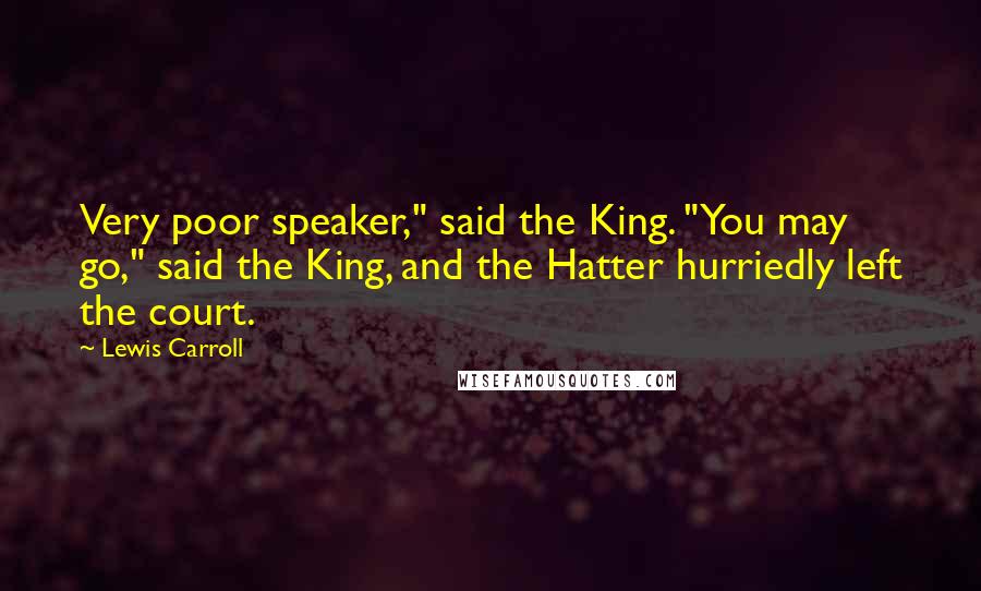 Lewis Carroll Quotes: Very poor speaker," said the King. "You may go," said the King, and the Hatter hurriedly left the court.