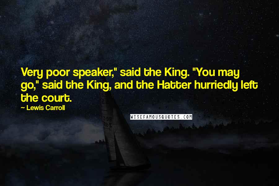 Lewis Carroll Quotes: Very poor speaker," said the King. "You may go," said the King, and the Hatter hurriedly left the court.