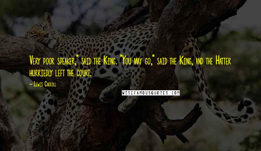 Lewis Carroll Quotes: Very poor speaker," said the King. "You may go," said the King, and the Hatter hurriedly left the court.