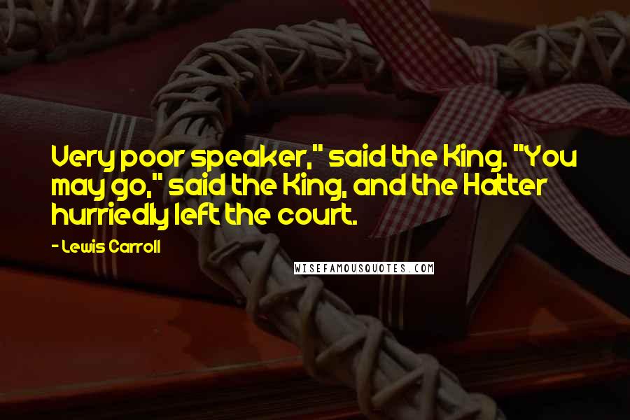 Lewis Carroll Quotes: Very poor speaker," said the King. "You may go," said the King, and the Hatter hurriedly left the court.