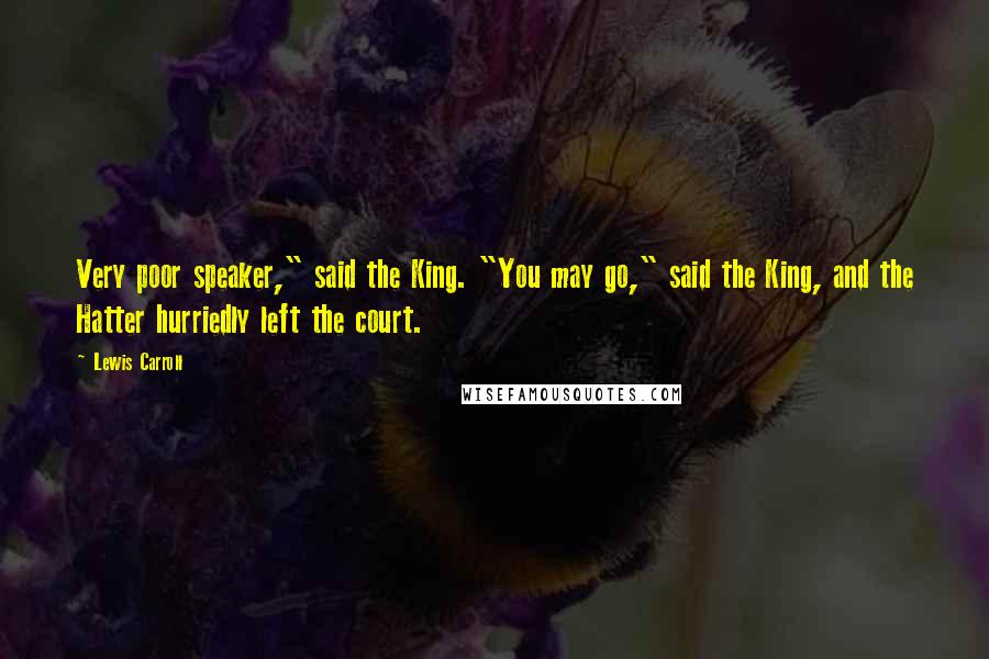 Lewis Carroll Quotes: Very poor speaker," said the King. "You may go," said the King, and the Hatter hurriedly left the court.