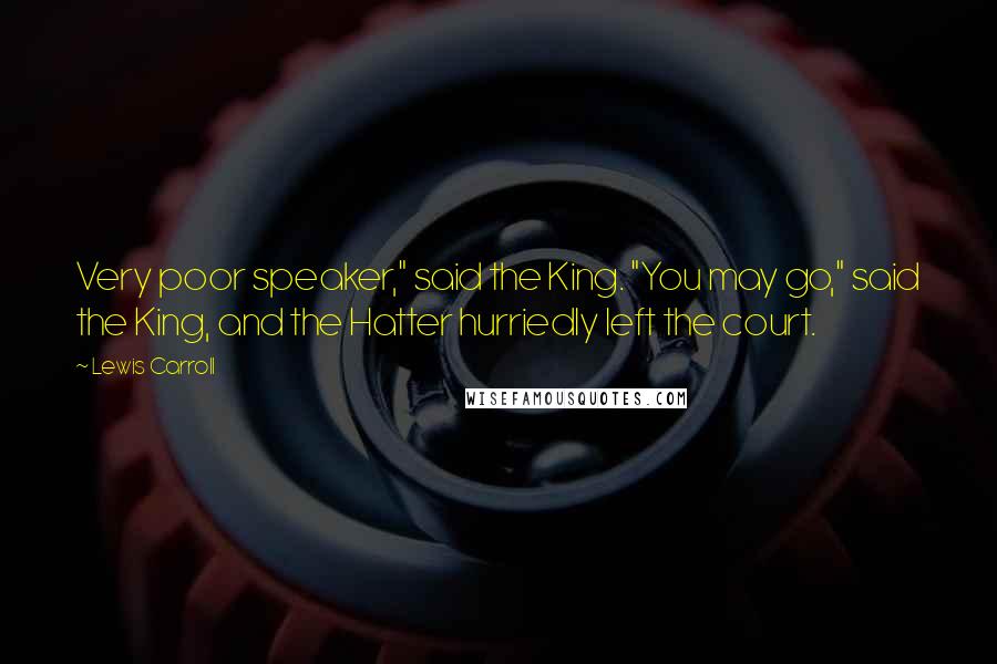 Lewis Carroll Quotes: Very poor speaker," said the King. "You may go," said the King, and the Hatter hurriedly left the court.