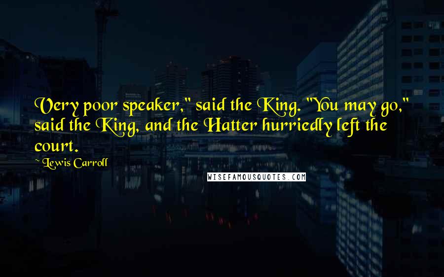 Lewis Carroll Quotes: Very poor speaker," said the King. "You may go," said the King, and the Hatter hurriedly left the court.