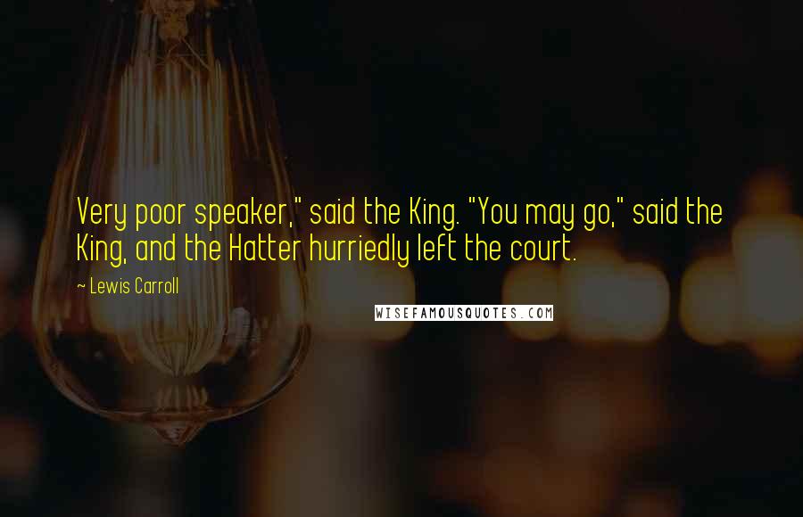Lewis Carroll Quotes: Very poor speaker," said the King. "You may go," said the King, and the Hatter hurriedly left the court.
