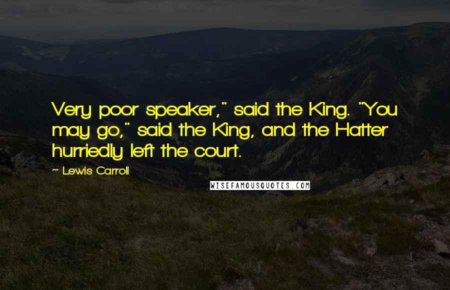 Lewis Carroll Quotes: Very poor speaker," said the King. "You may go," said the King, and the Hatter hurriedly left the court.