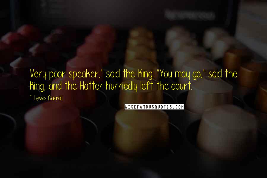 Lewis Carroll Quotes: Very poor speaker," said the King. "You may go," said the King, and the Hatter hurriedly left the court.
