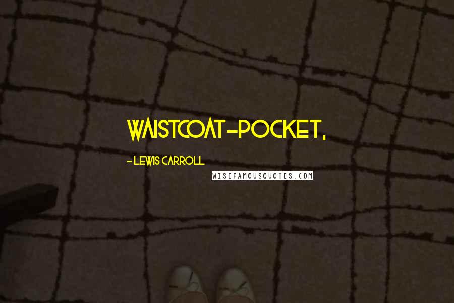 Lewis Carroll Quotes: waistcoat-pocket,