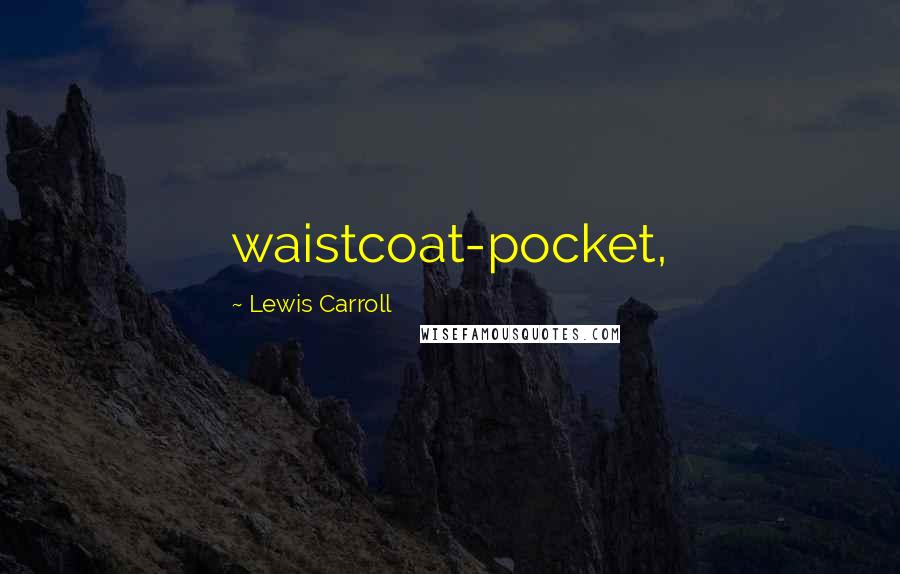 Lewis Carroll Quotes: waistcoat-pocket,