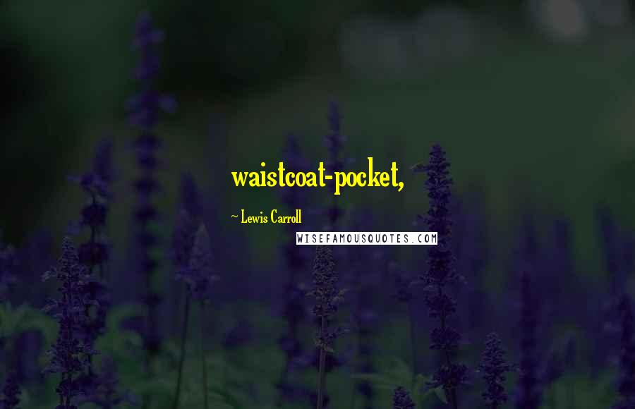 Lewis Carroll Quotes: waistcoat-pocket,