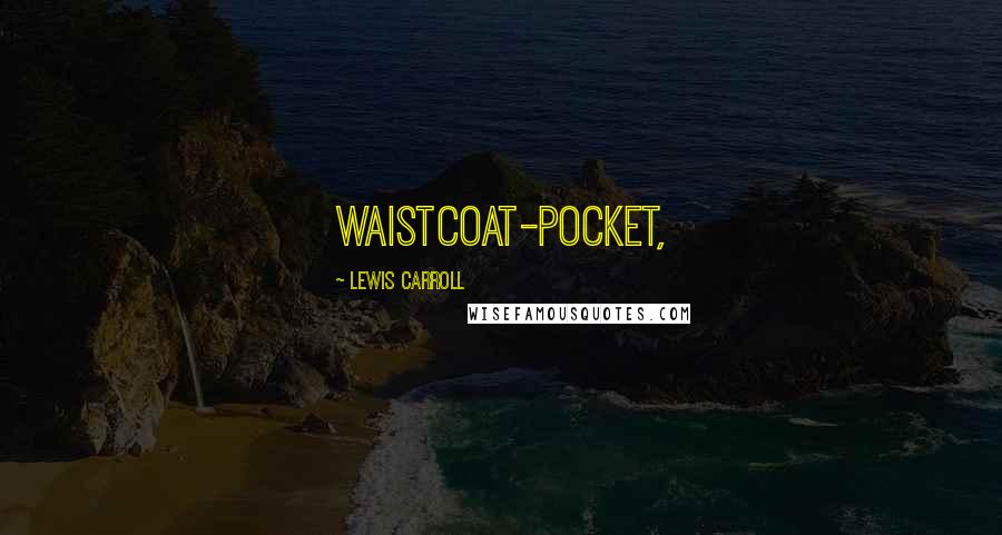 Lewis Carroll Quotes: waistcoat-pocket,