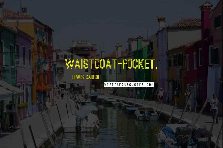 Lewis Carroll Quotes: waistcoat-pocket,