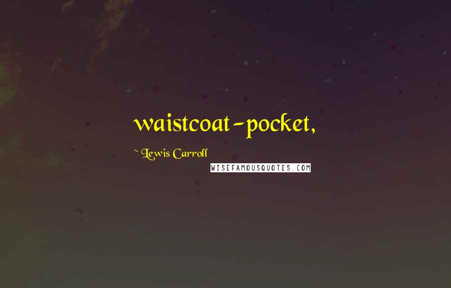 Lewis Carroll Quotes: waistcoat-pocket,