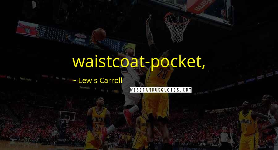 Lewis Carroll Quotes: waistcoat-pocket,