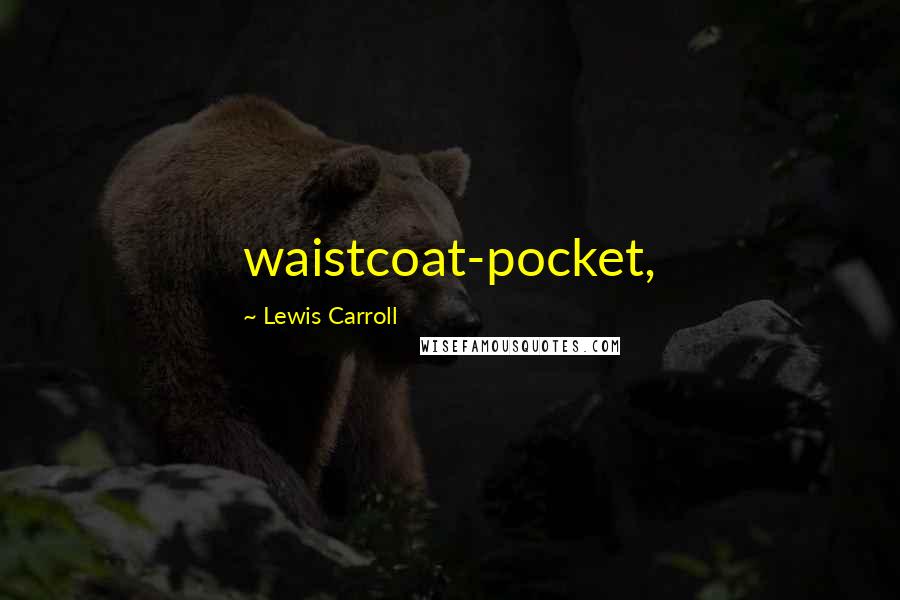 Lewis Carroll Quotes: waistcoat-pocket,