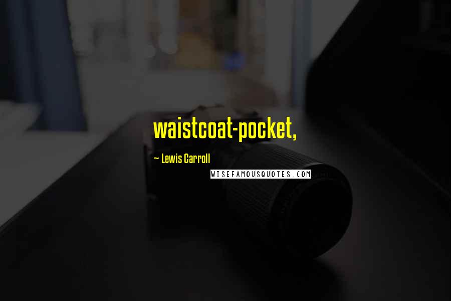 Lewis Carroll Quotes: waistcoat-pocket,