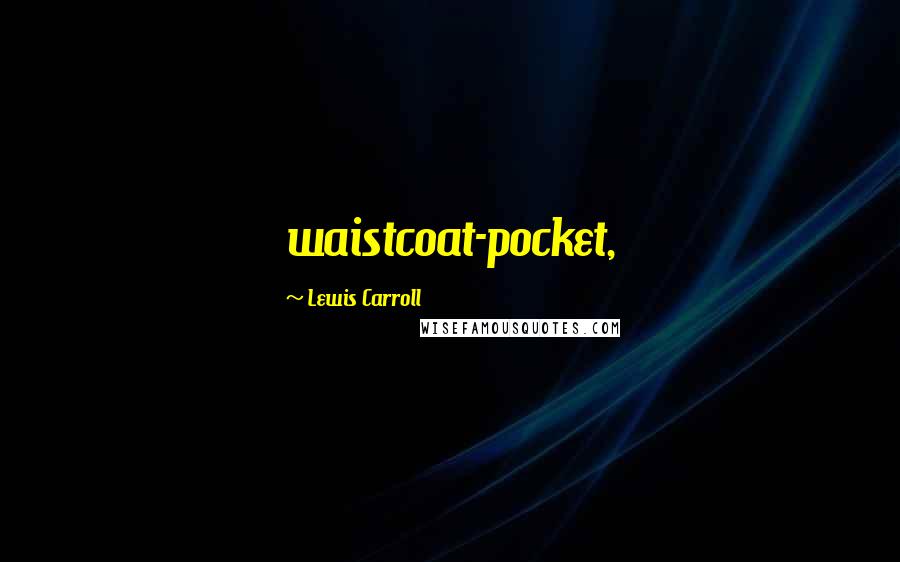 Lewis Carroll Quotes: waistcoat-pocket,