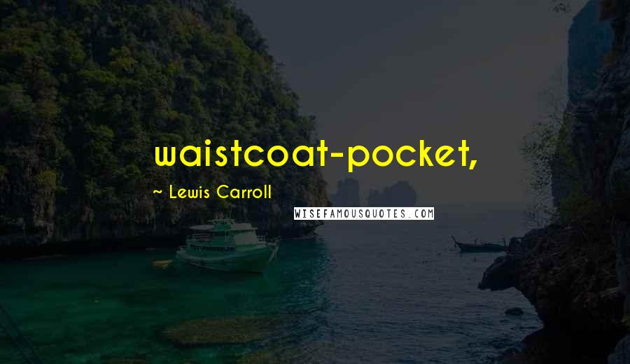 Lewis Carroll Quotes: waistcoat-pocket,