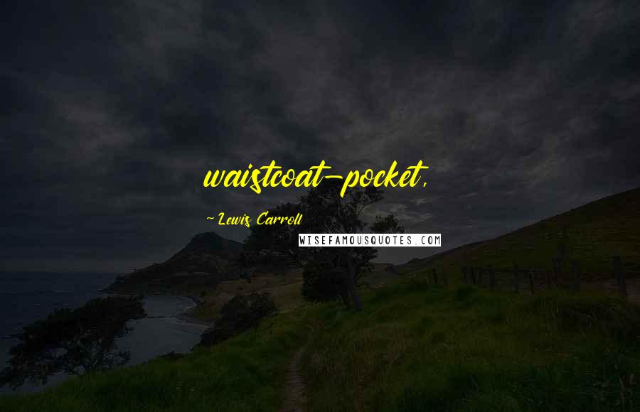 Lewis Carroll Quotes: waistcoat-pocket,