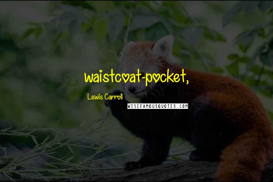 Lewis Carroll Quotes: waistcoat-pocket,
