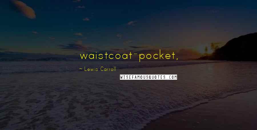 Lewis Carroll Quotes: waistcoat-pocket,