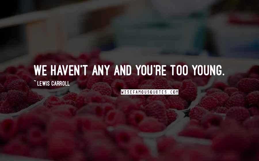 Lewis Carroll Quotes: We haven't any and you're too young.