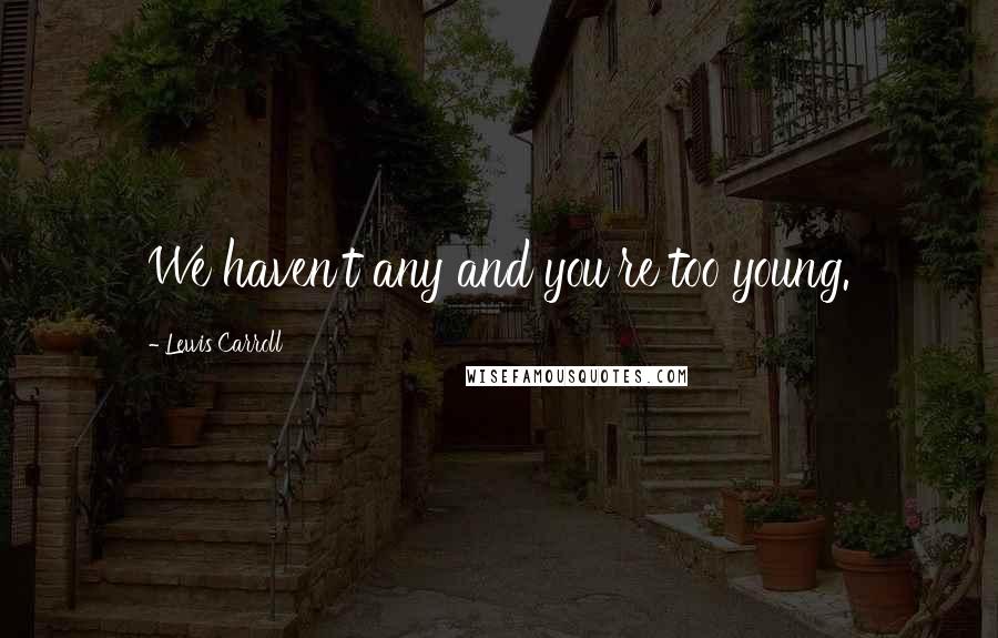 Lewis Carroll Quotes: We haven't any and you're too young.