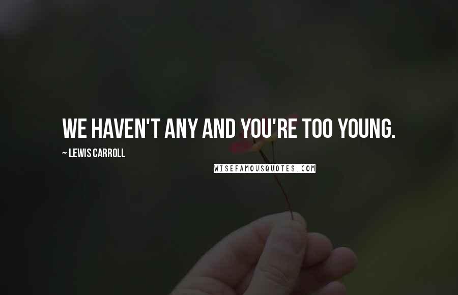 Lewis Carroll Quotes: We haven't any and you're too young.