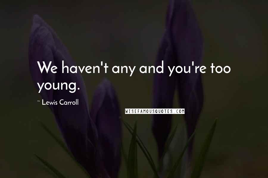 Lewis Carroll Quotes: We haven't any and you're too young.