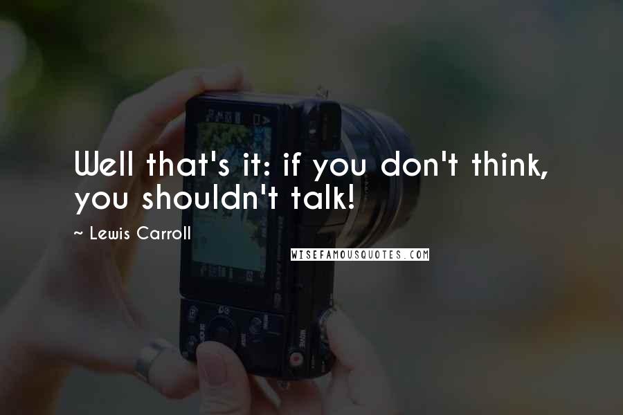 Lewis Carroll Quotes: Well that's it: if you don't think, you shouldn't talk!