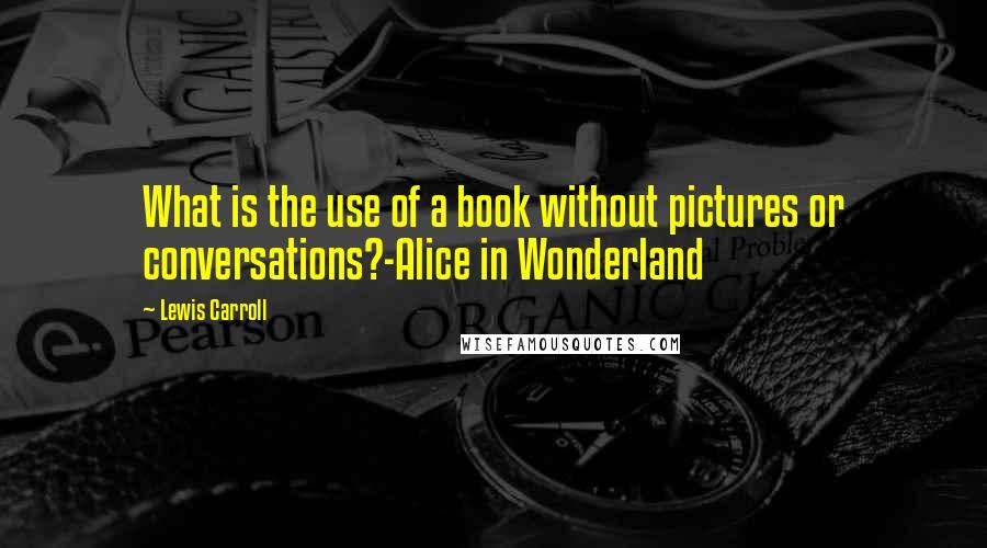 Lewis Carroll Quotes: What is the use of a book without pictures or conversations?-Alice in Wonderland