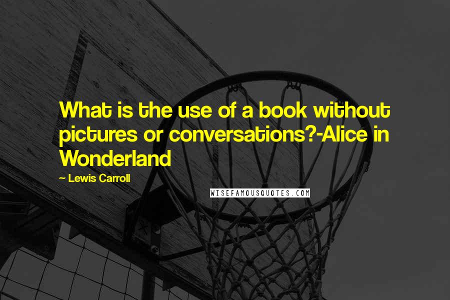 Lewis Carroll Quotes: What is the use of a book without pictures or conversations?-Alice in Wonderland