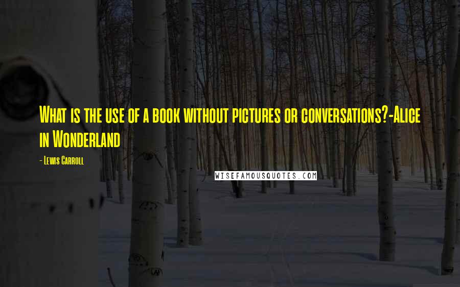 Lewis Carroll Quotes: What is the use of a book without pictures or conversations?-Alice in Wonderland