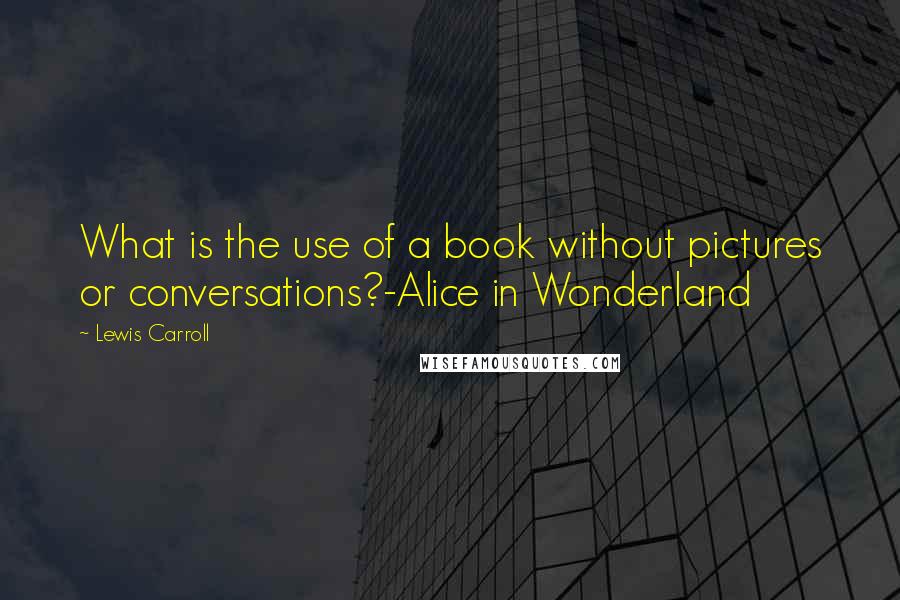 Lewis Carroll Quotes: What is the use of a book without pictures or conversations?-Alice in Wonderland