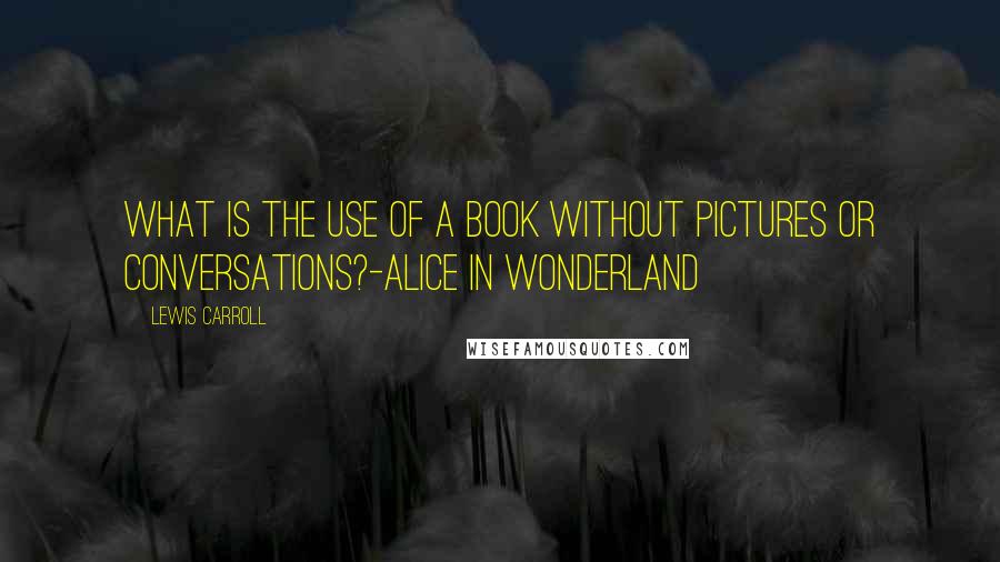 Lewis Carroll Quotes: What is the use of a book without pictures or conversations?-Alice in Wonderland