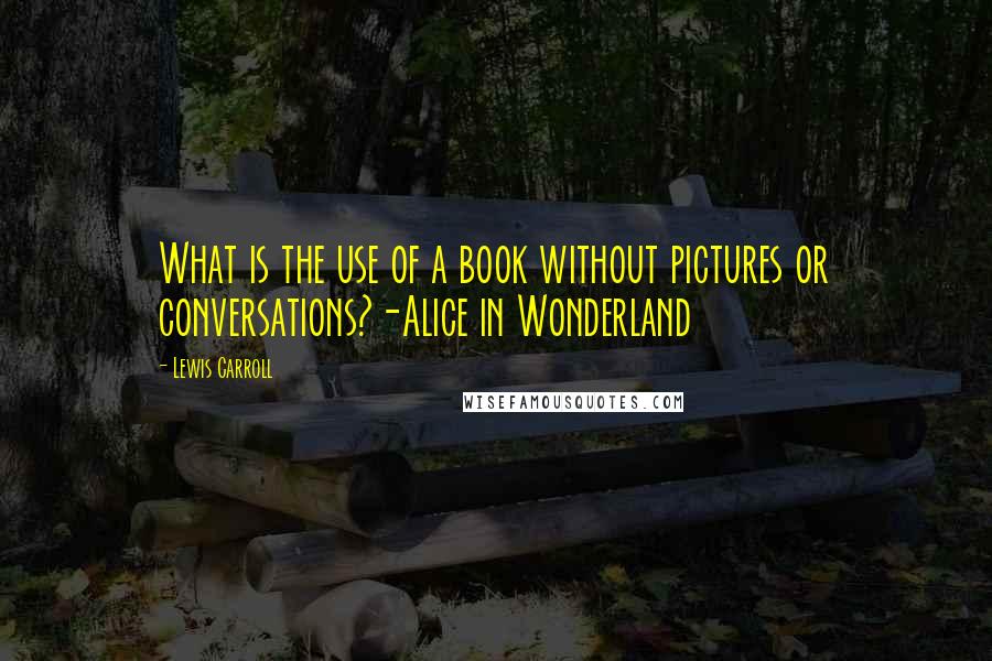 Lewis Carroll Quotes: What is the use of a book without pictures or conversations?-Alice in Wonderland