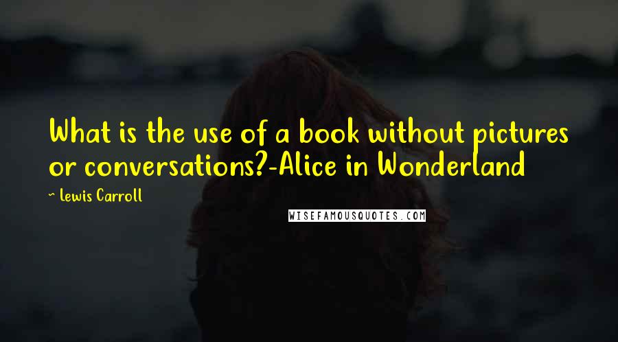 Lewis Carroll Quotes: What is the use of a book without pictures or conversations?-Alice in Wonderland